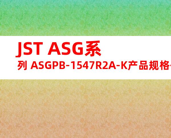 JST ASG系列 ASGPB-1547R2A-K产品规格书